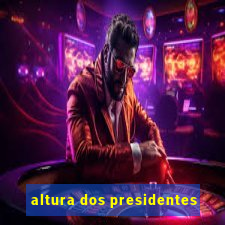 altura dos presidentes